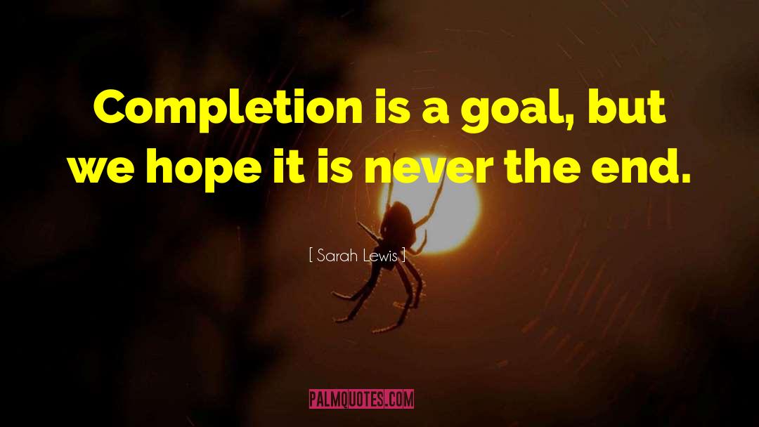 Sarah Lewis Quotes: Completion is a goal, but