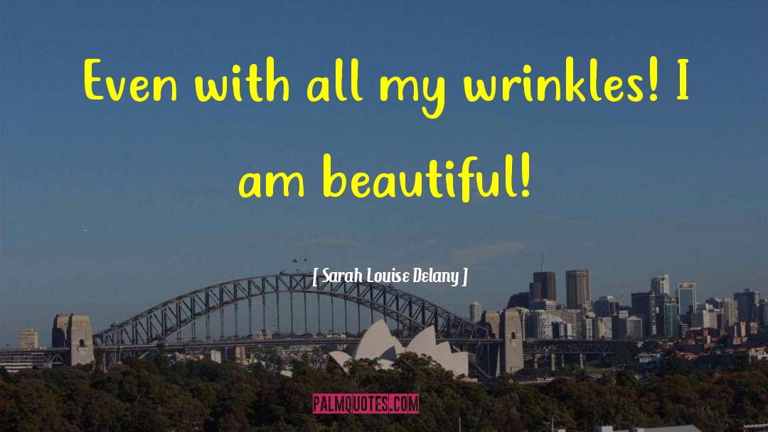 Sarah Louise Delany Quotes: Even with all my wrinkles!