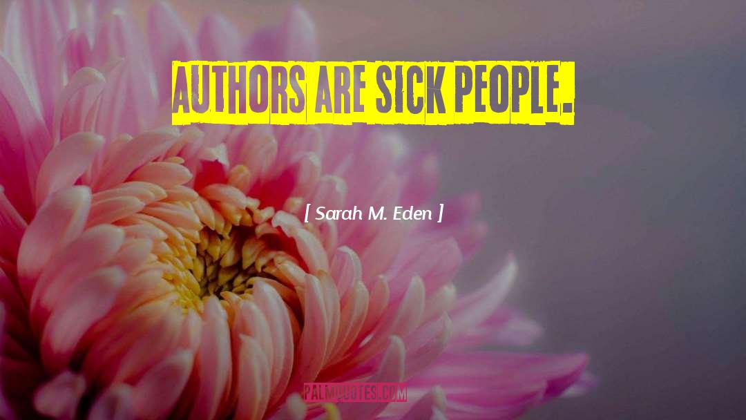 Sarah M. Eden Quotes: Authors are sick people.