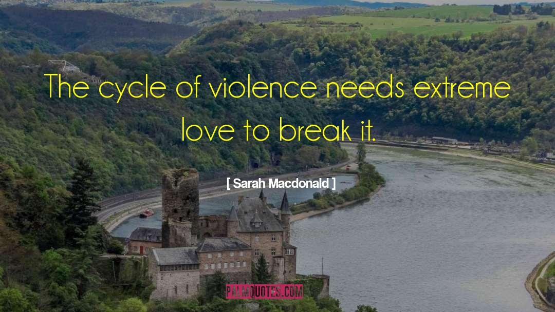 Sarah Macdonald Quotes: The cycle of violence needs