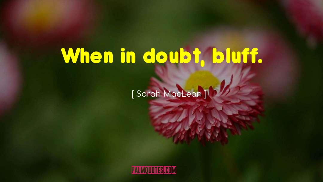 Sarah MacLean Quotes: When in doubt, bluff.