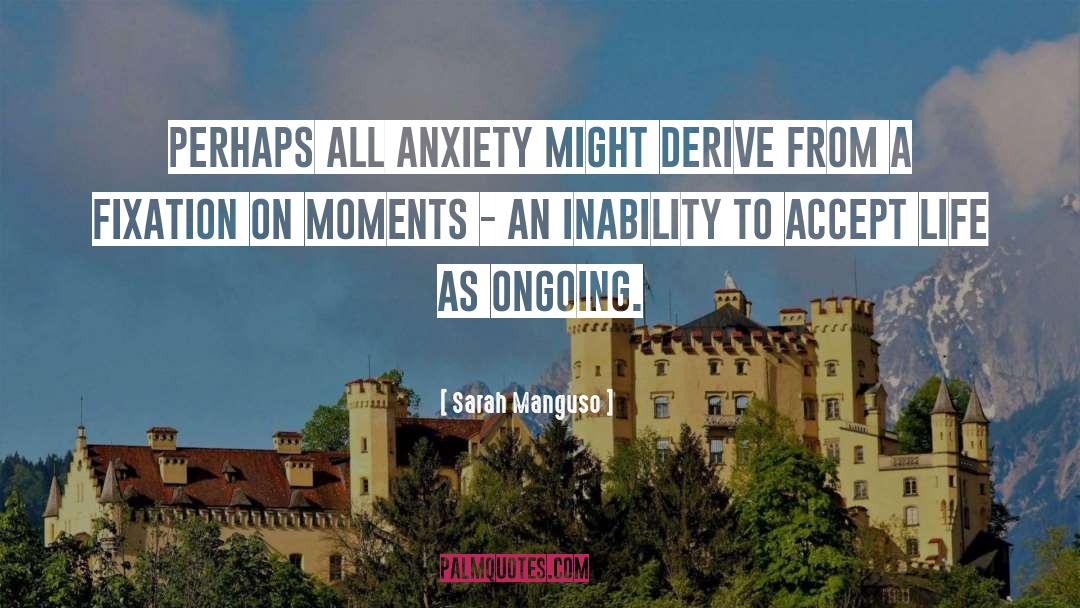 Sarah Manguso Quotes: Perhaps all anxiety might derive