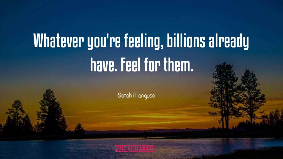 Sarah Manguso Quotes: Whatever you're feeling, billions already