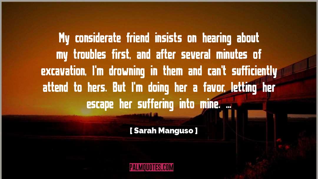 Sarah Manguso Quotes: My considerate friend insists on