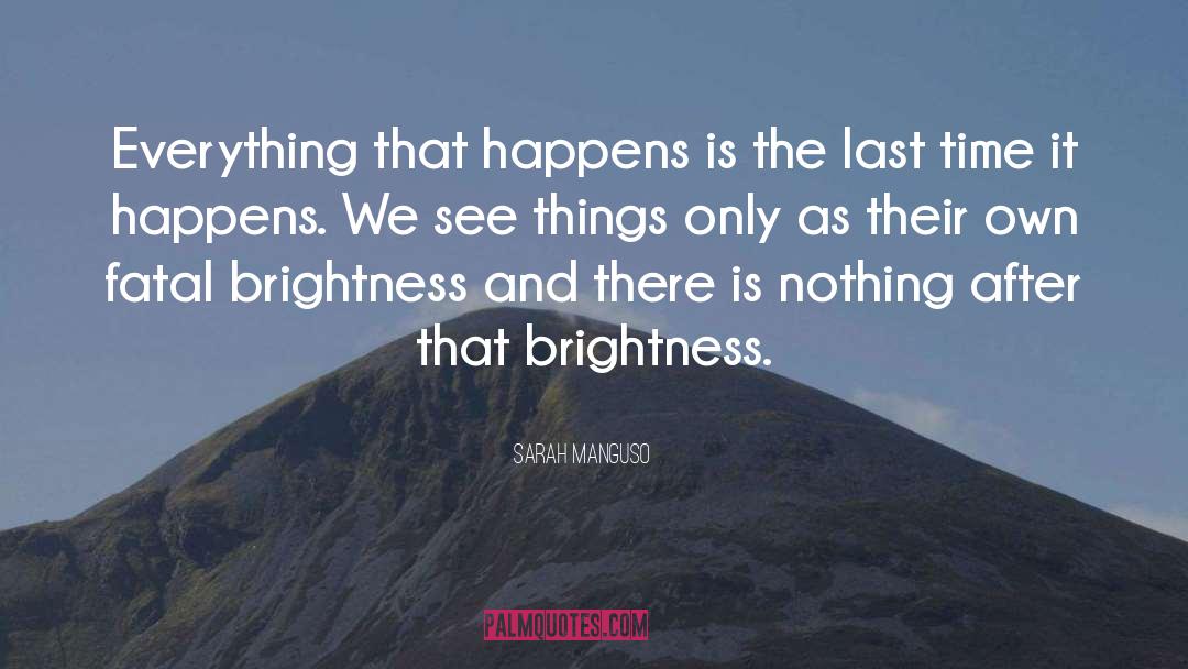 Sarah Manguso Quotes: Everything that happens is the