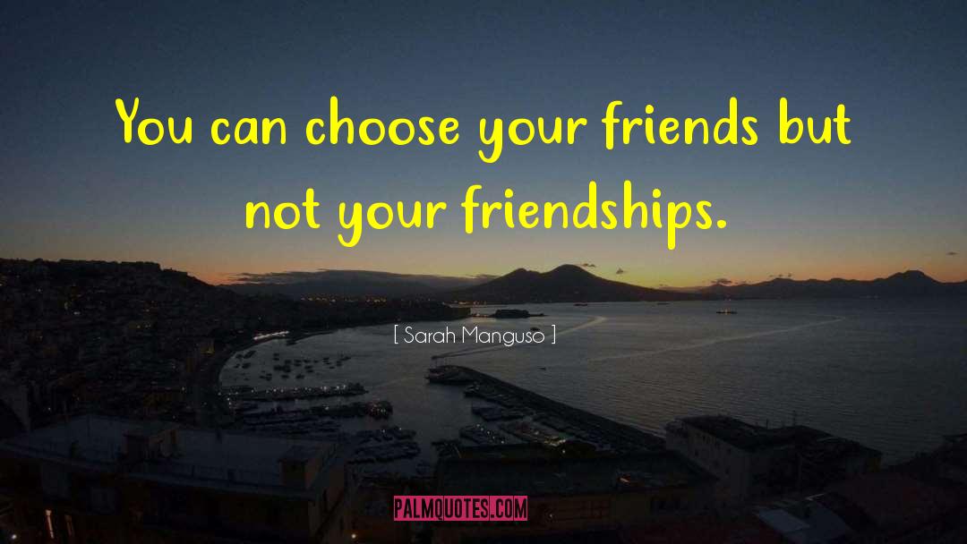 Sarah Manguso Quotes: You can choose your friends