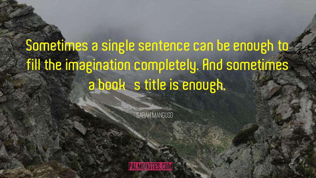 Sarah Manguso Quotes: Sometimes a single sentence can