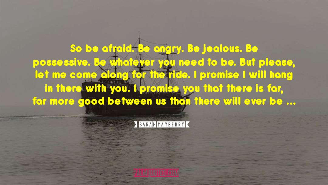 Sarah Mayberry Quotes: So be afraid. Be angry.