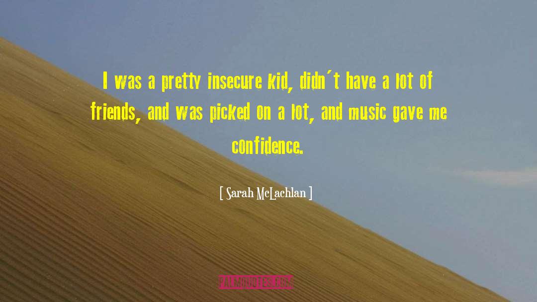 Sarah McLachlan Quotes: I was a pretty insecure