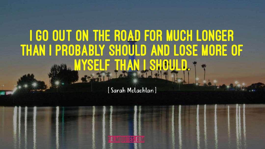 Sarah McLachlan Quotes: I go out on the