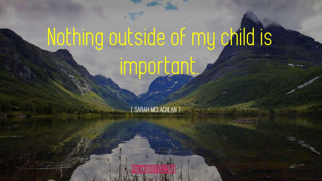 Sarah McLachlan Quotes: Nothing outside of my child