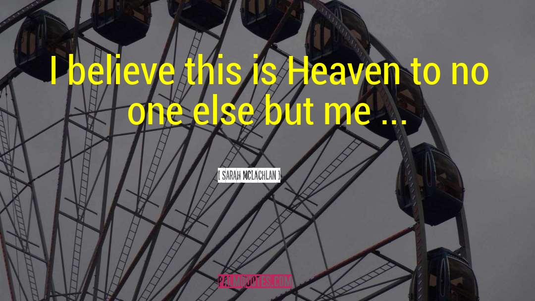 Sarah McLachlan Quotes: I believe this is Heaven