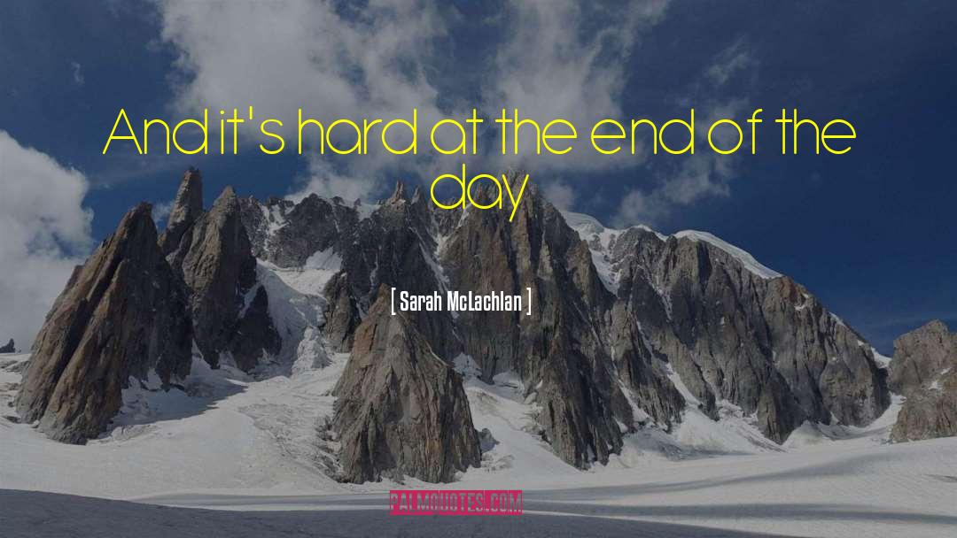 Sarah McLachlan Quotes: And it's hard at the