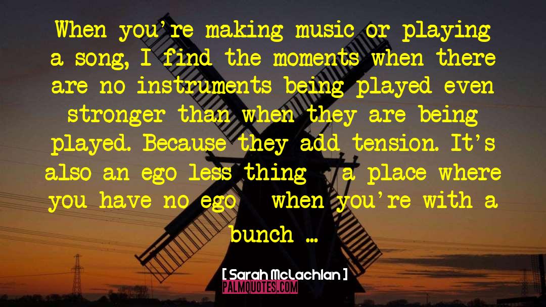 Sarah McLachlan Quotes: When you're making music or