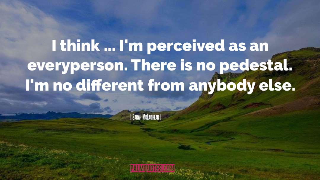 Sarah McLachlan Quotes: I think ... I'm perceived
