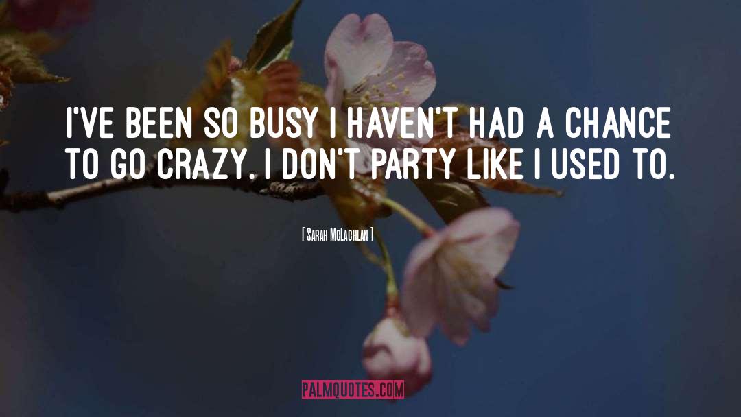 Sarah McLachlan Quotes: I've been so busy I