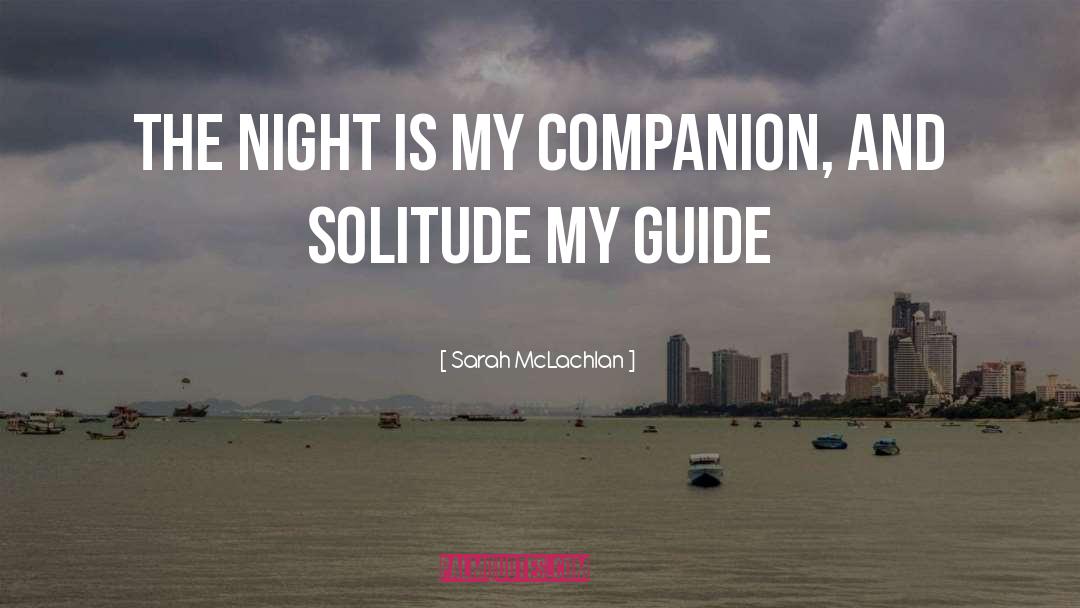 Sarah McLachlan Quotes: The night is my companion,