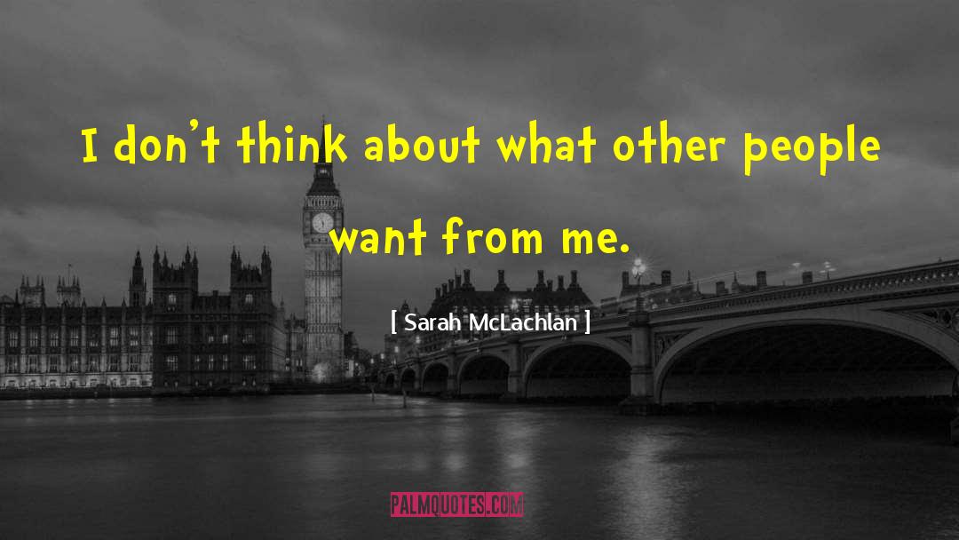Sarah McLachlan Quotes: I don't think about what