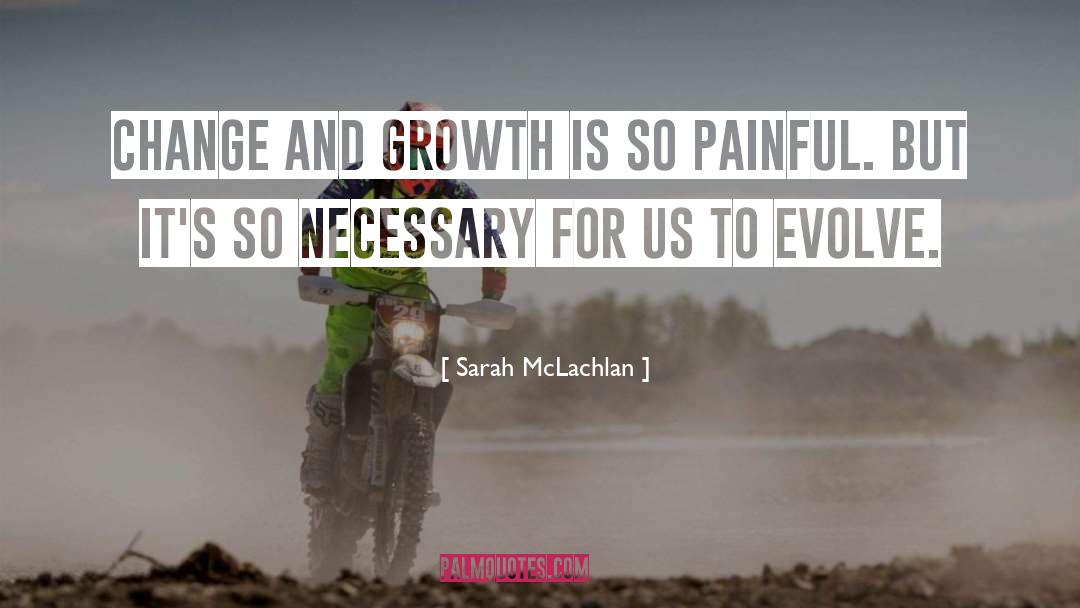 Sarah McLachlan Quotes: Change and growth is so