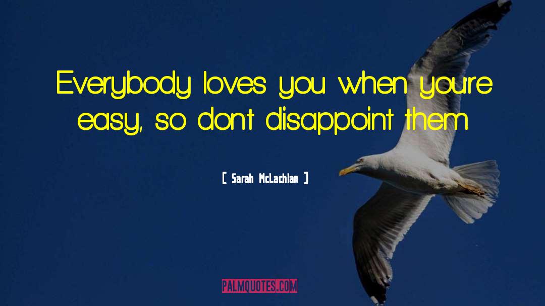 Sarah McLachlan Quotes: Everybody loves you when you're