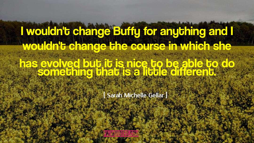 Sarah Michelle Gellar Quotes: I wouldn't change Buffy for