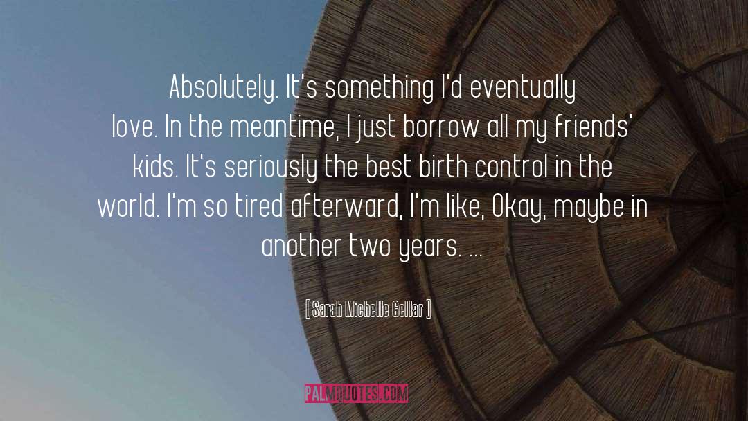 Sarah Michelle Gellar Quotes: Absolutely. It's something I'd eventually