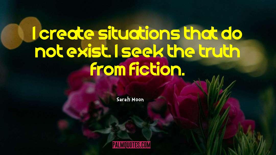 Sarah Moon Quotes: I create situations that do