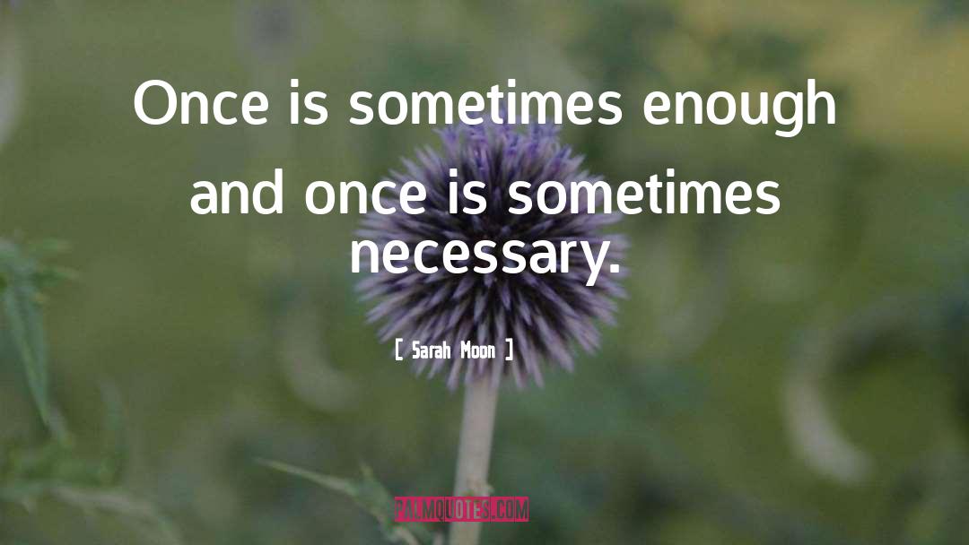 Sarah Moon Quotes: Once is sometimes enough and