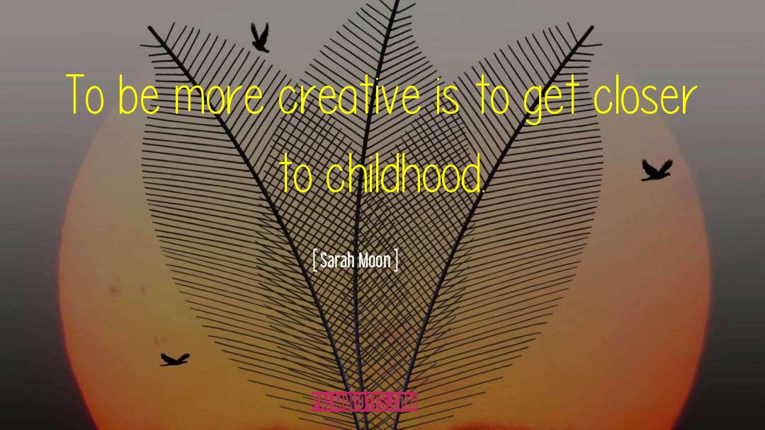 Sarah Moon Quotes: To be more creative is