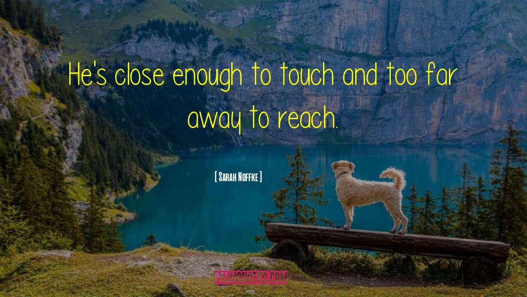 Sarah Noffke Quotes: He's close enough to touch