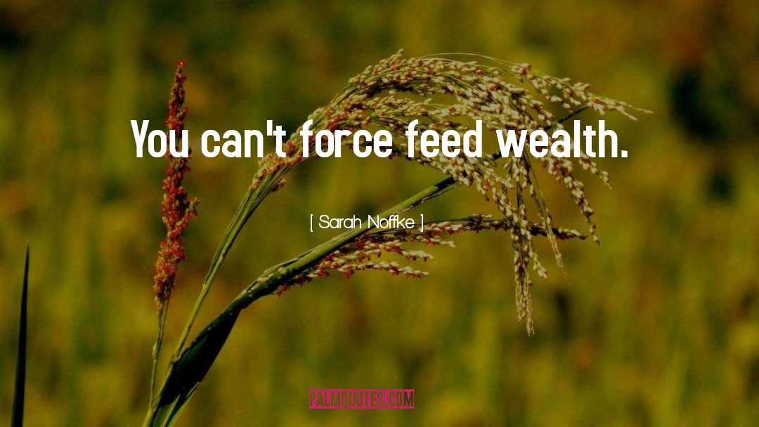 Sarah Noffke Quotes: You can't force feed wealth.