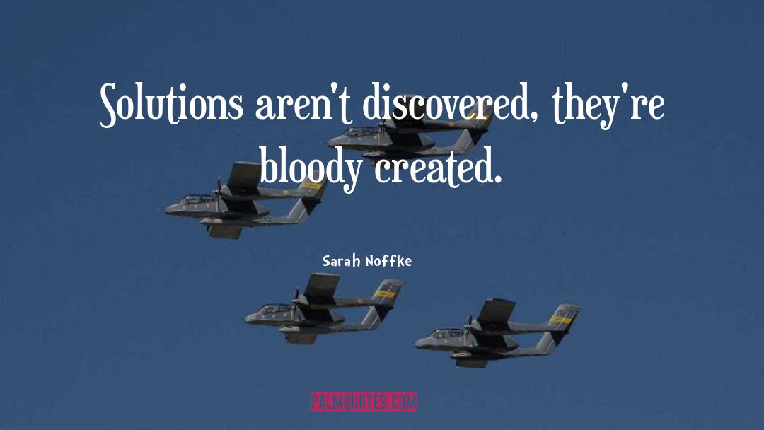 Sarah Noffke Quotes: Solutions aren't discovered, they're bloody