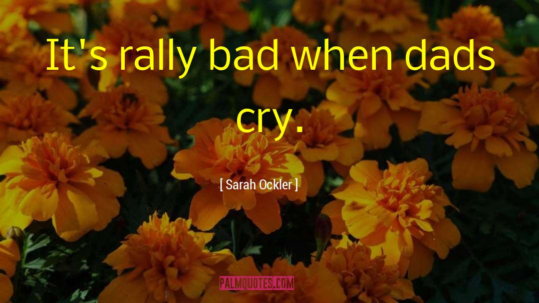 Sarah Ockler Quotes: It's rally bad when dads