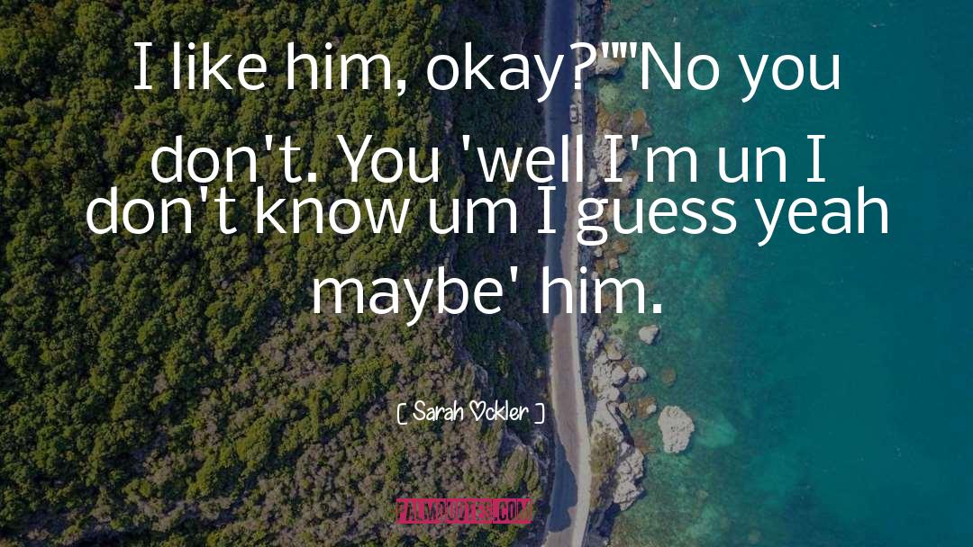 Sarah Ockler Quotes: I like him, okay?