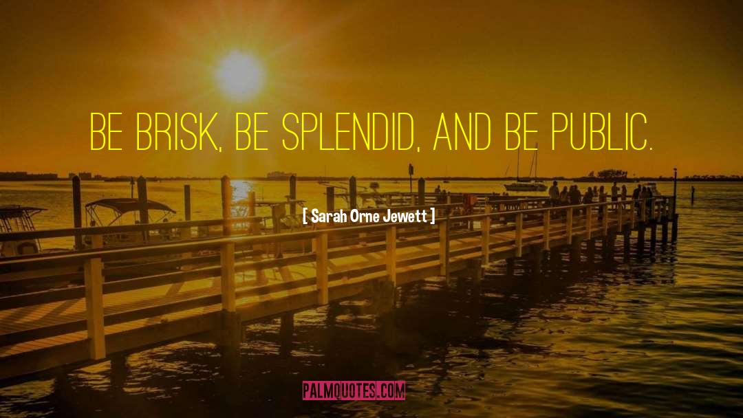 Sarah Orne Jewett Quotes: be brisk, be splendid, and