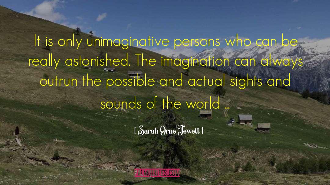 Sarah Orne Jewett Quotes: It is only unimaginative persons