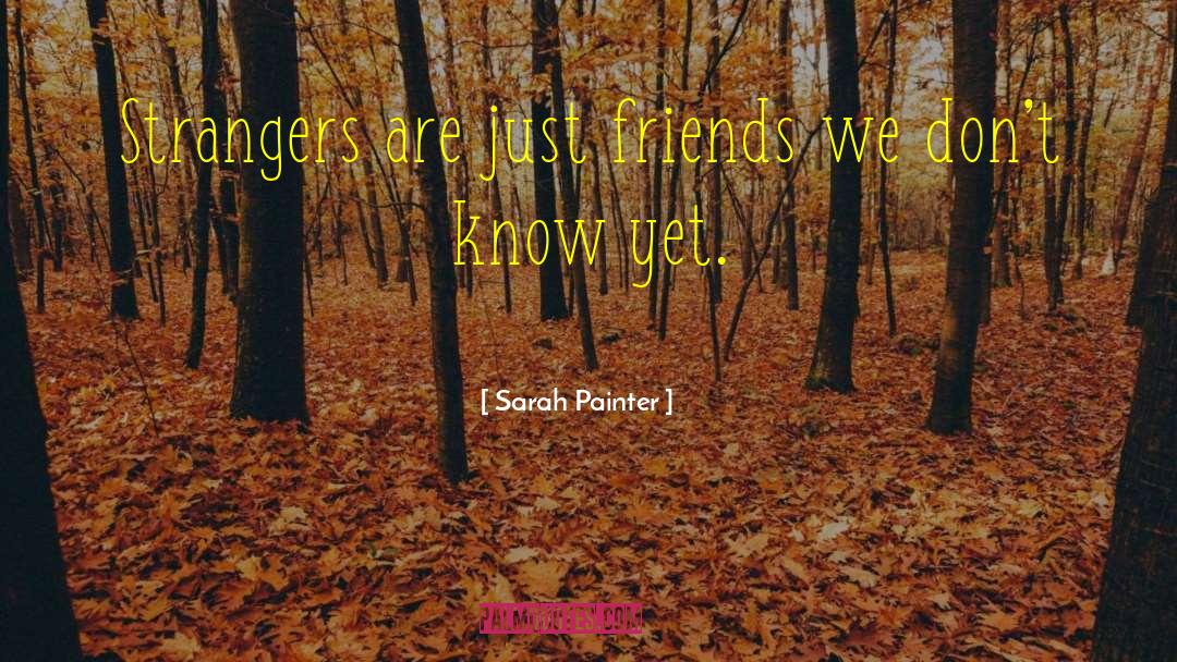 Sarah Painter Quotes: Strangers are just friends we