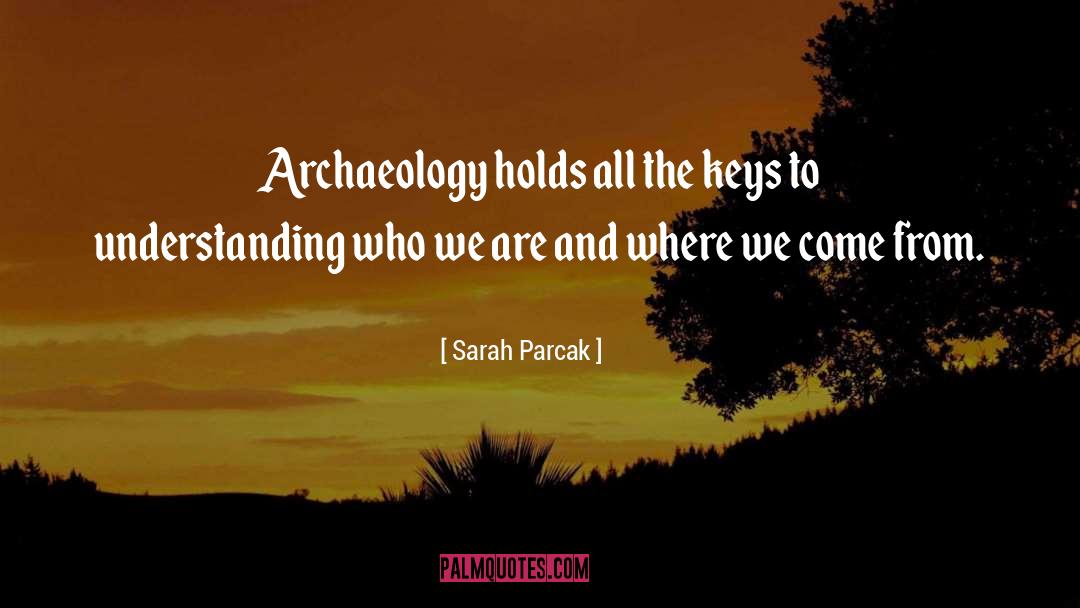 Sarah Parcak Quotes: Archaeology holds all the keys