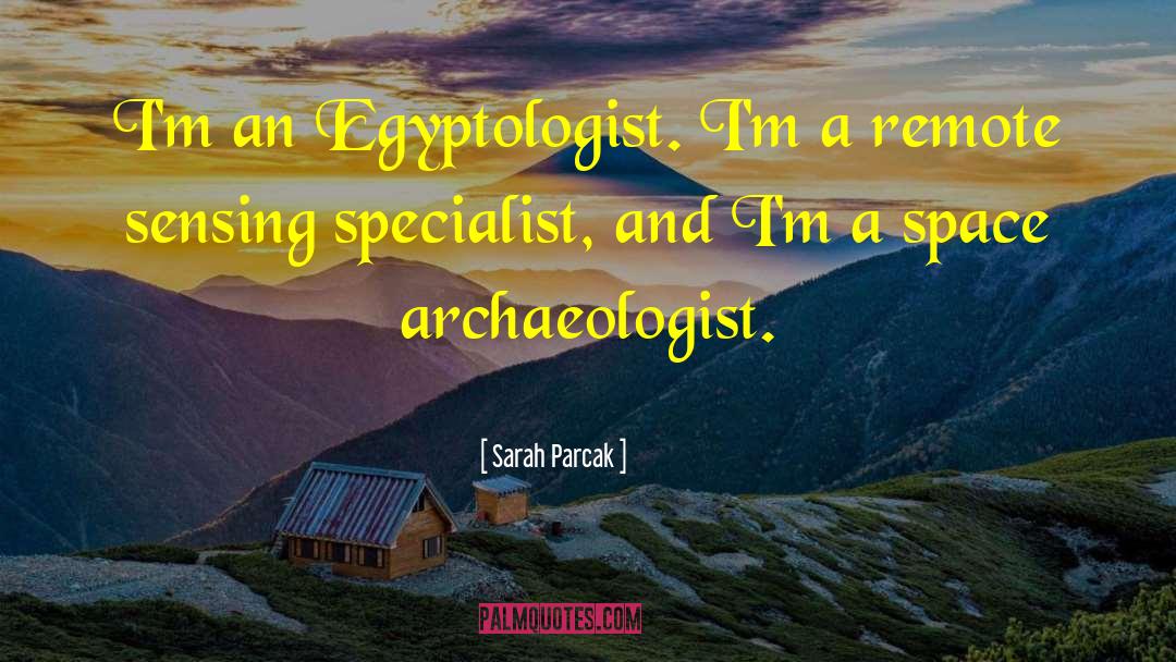 Sarah Parcak Quotes: I'm an Egyptologist. I'm a