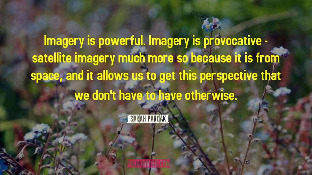 Sarah Parcak Quotes: Imagery is powerful. Imagery is