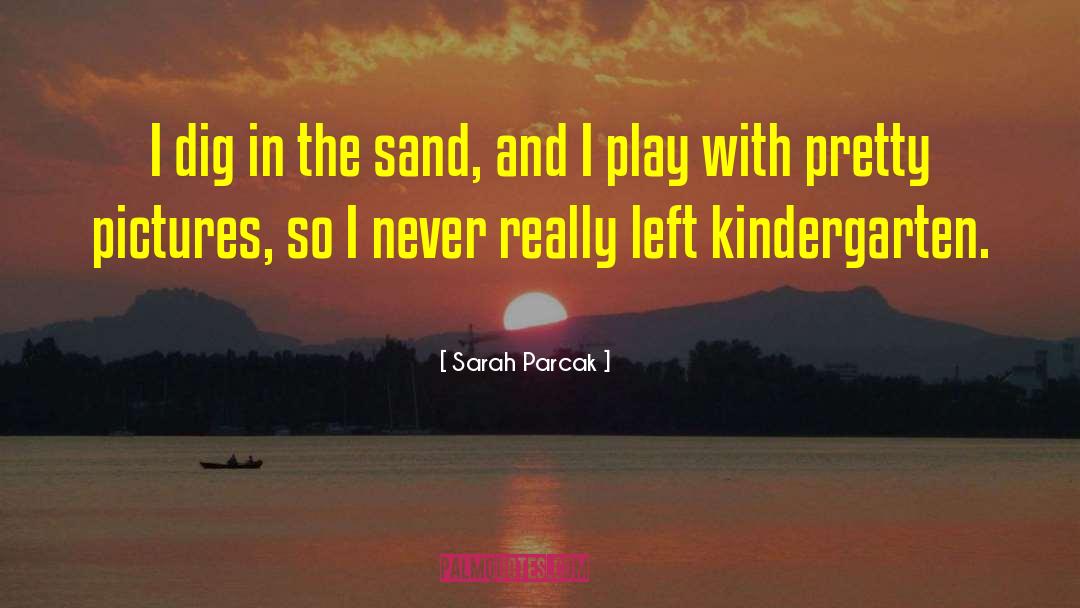 Sarah Parcak Quotes: I dig in the sand,