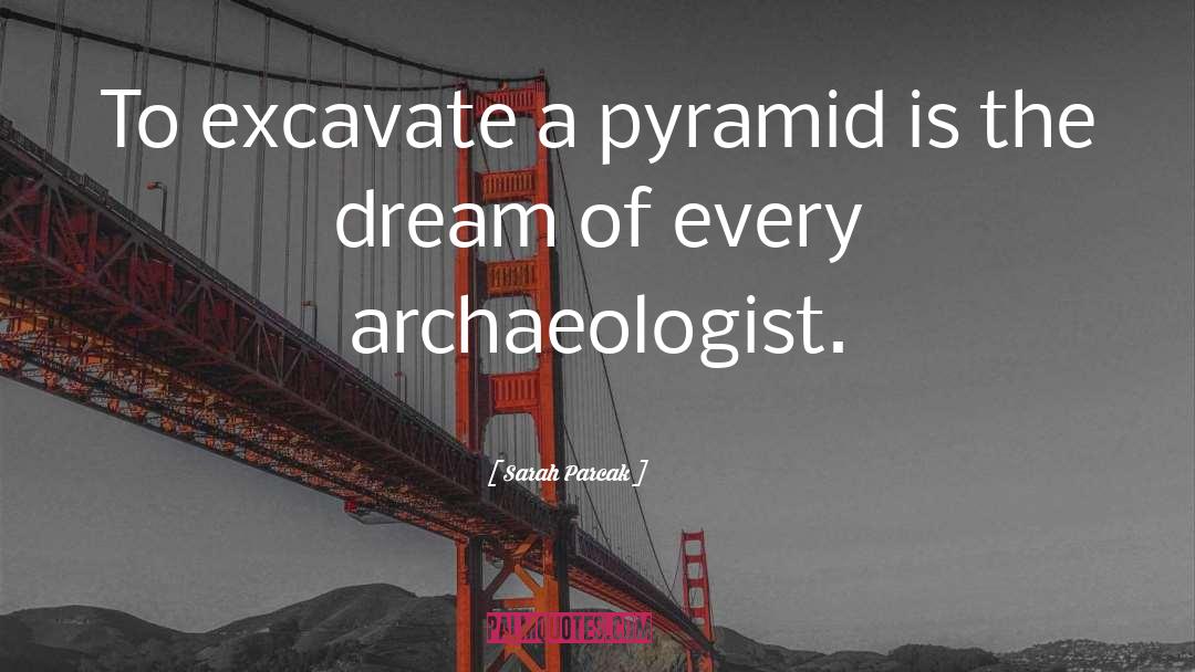 Sarah Parcak Quotes: To excavate a pyramid is