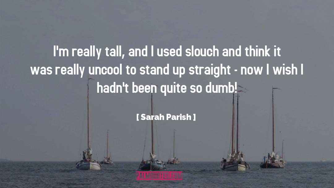 Sarah Parish Quotes: I'm really tall, and I