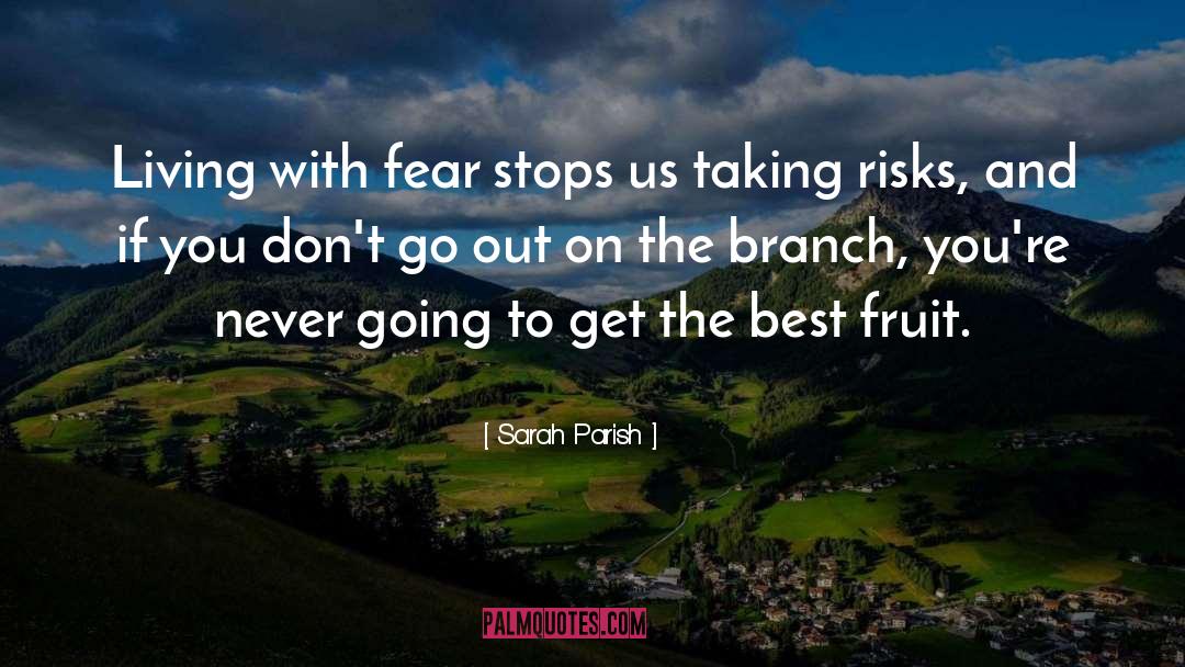Sarah Parish Quotes: Living with fear stops us