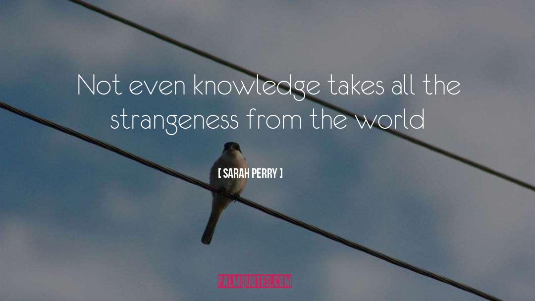Sarah Perry Quotes: Not even knowledge takes all