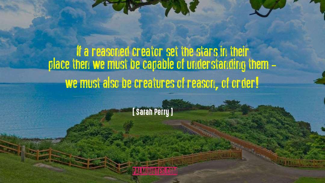 Sarah Perry Quotes: If a reasoned creator set