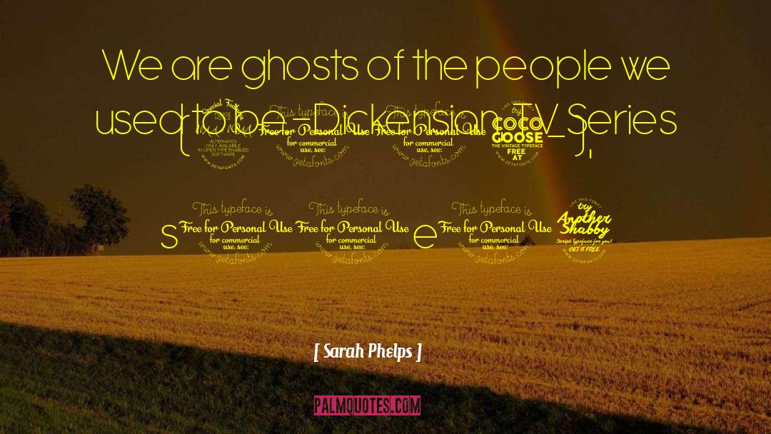 Sarah Phelps Quotes: We are ghosts of the