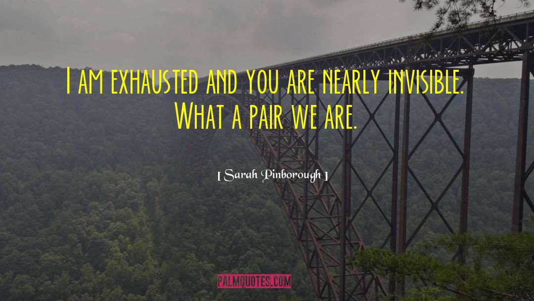 Sarah Pinborough Quotes: I am exhausted and you