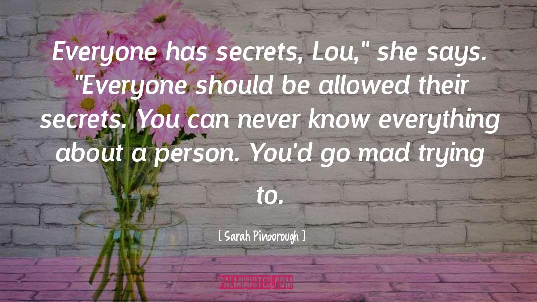 Sarah Pinborough Quotes: Everyone has secrets, Lou,