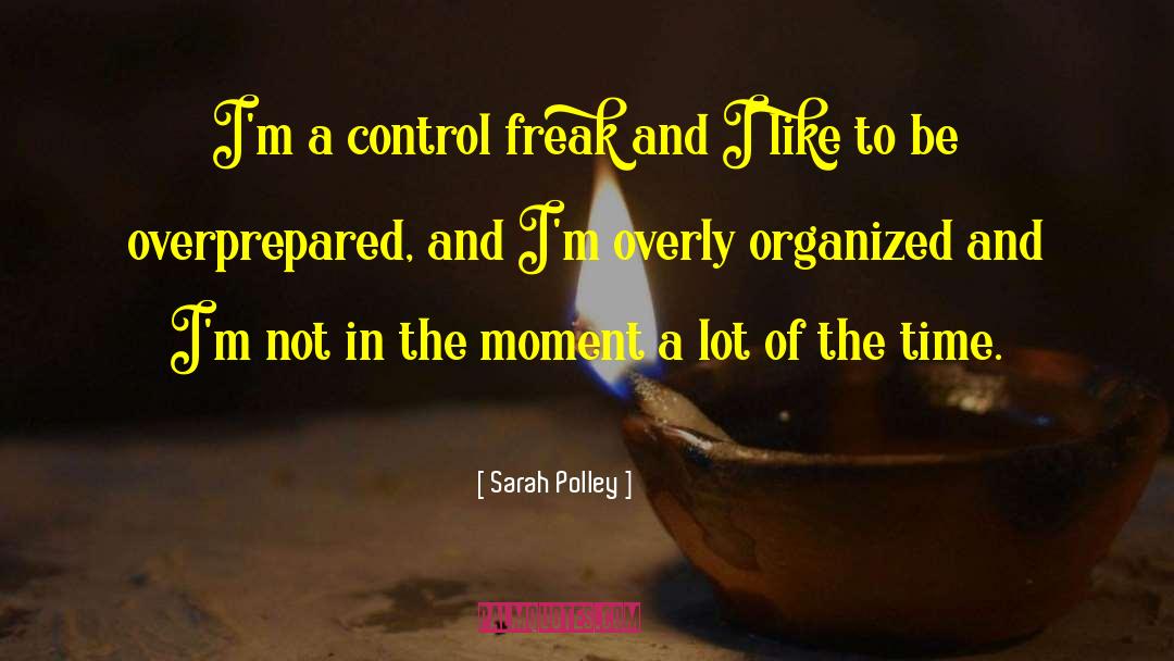 Sarah Polley Quotes: I'm a control freak and
